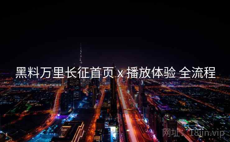 黑料万里长征首页 x 播放体验 全流程  第2张