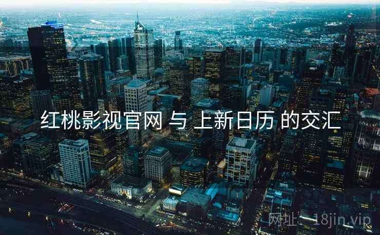 红桃影视官网 与 上新日历 的交汇  第2张