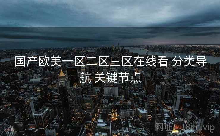 国产欧美一区二区三区在线看 分类导航 关键节点  第1张