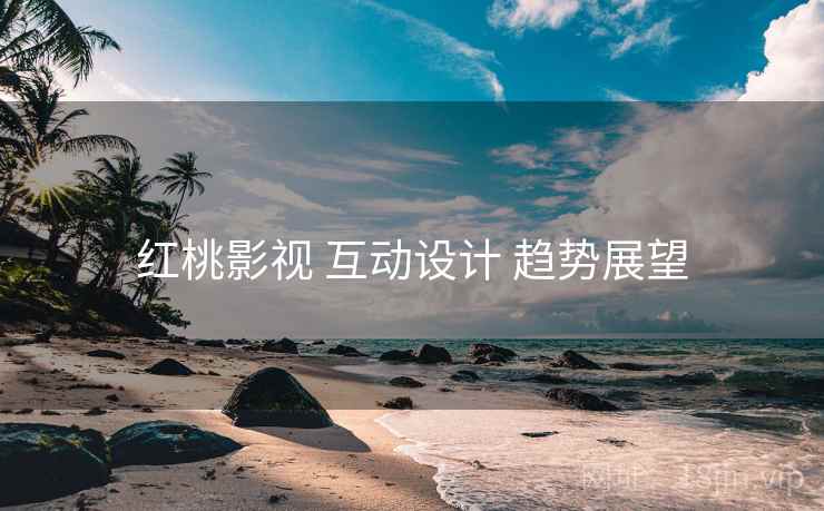红桃影视 互动设计 趋势展望  第1张