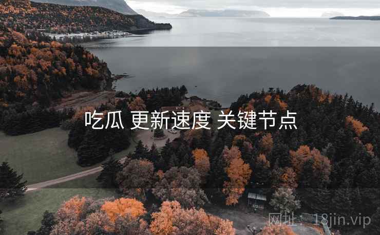 吃瓜 更新速度 关键节点  第1张