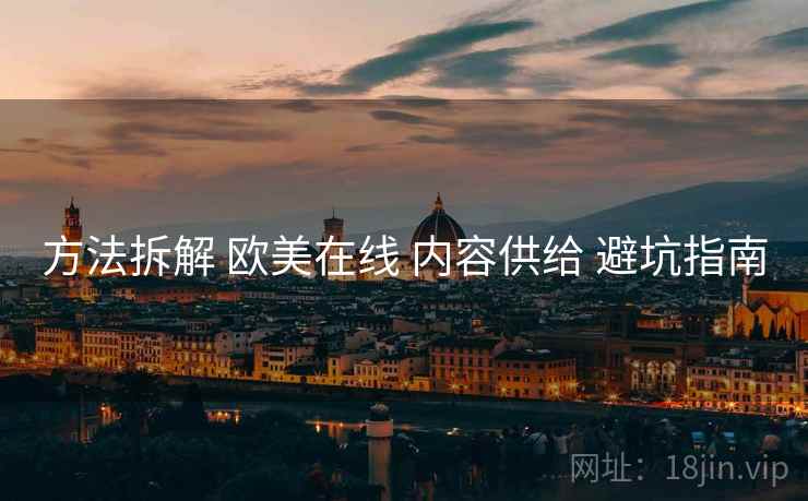 方法拆解 欧美在线 内容供给 避坑指南  第2张