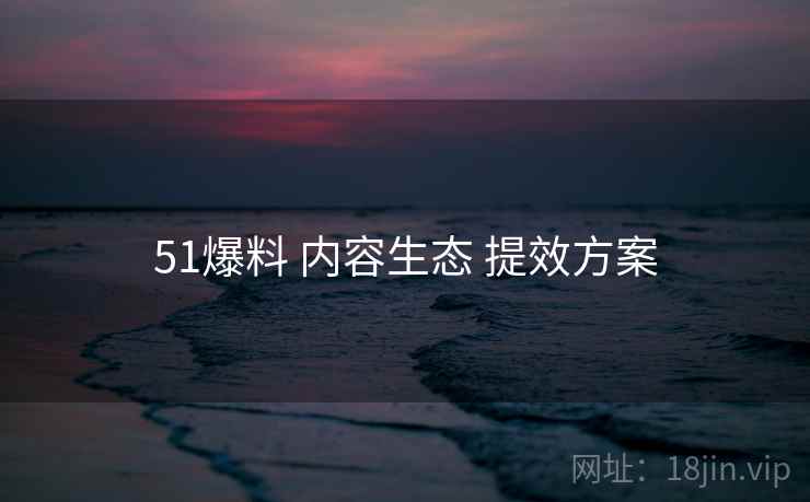 51爆料 内容生态 提效方案  第2张