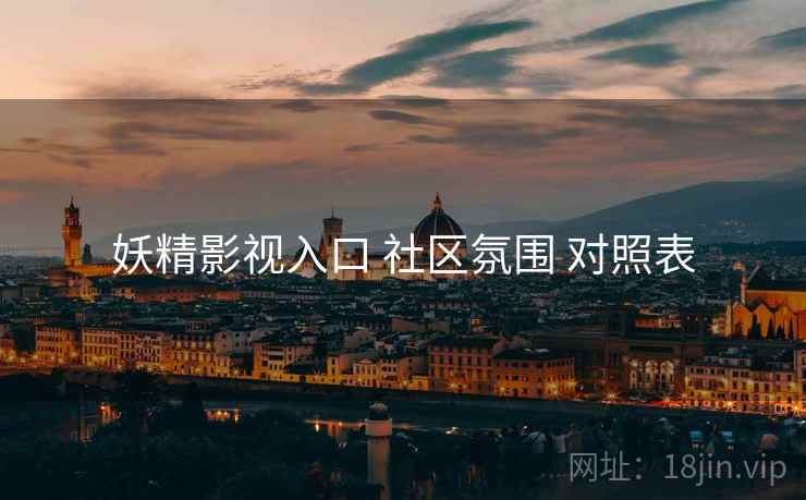 妖精影视入口 社区氛围 对照表  第2张