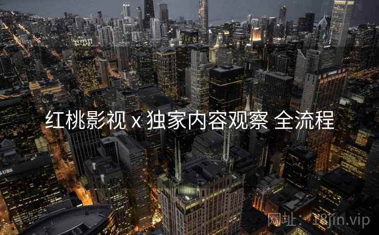 红桃影视 x 独家内容观察 全流程  第1张