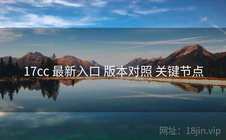 17cc 最新入口 版本对照 关键节点  第1张