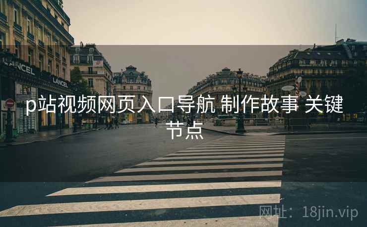 p站视频网页入口导航 制作故事 关键节点  第2张
