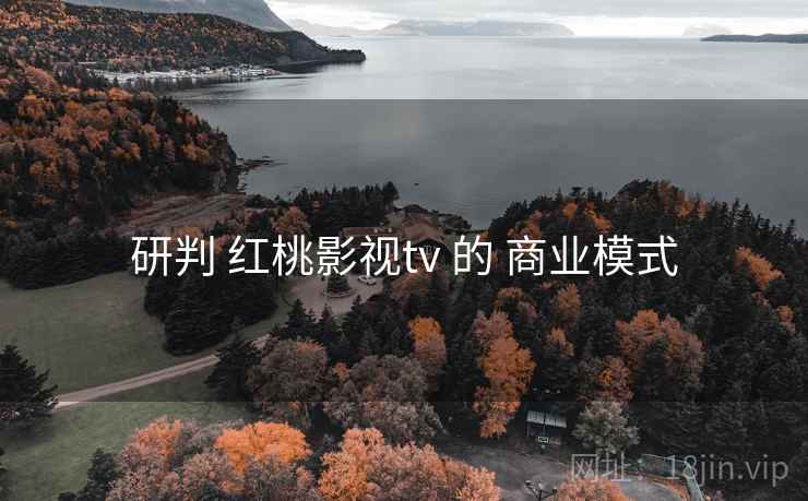 研判 红桃影视tv 的 商业模式  第1张