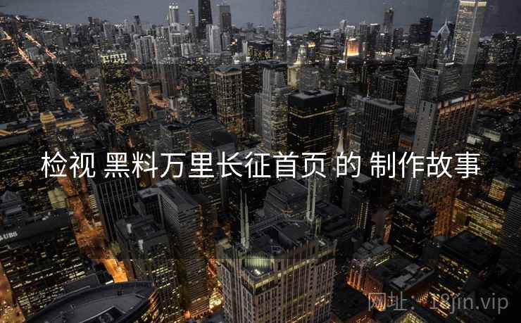 检视 黑料万里长征首页 的 制作故事  第1张