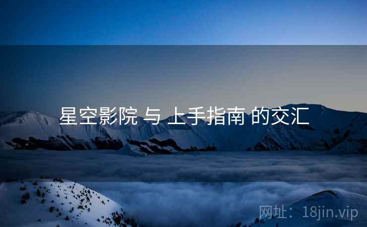 星空影院 与 上手指南 的交汇  第1张