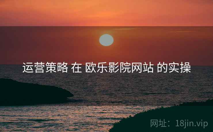 运营策略 在 欧乐影院网站 的实操  第1张