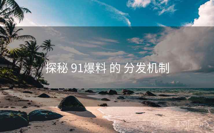 探秘 91爆料 的 分发机制  第2张